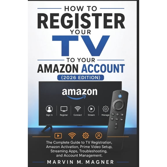 Marvin M. Magner Tech Guide How to Register Your TV to Your Amazon Account (2026 Edition): The Complete Guide to TV Registration, Amazon Activation,, Book 3, (Paperback)