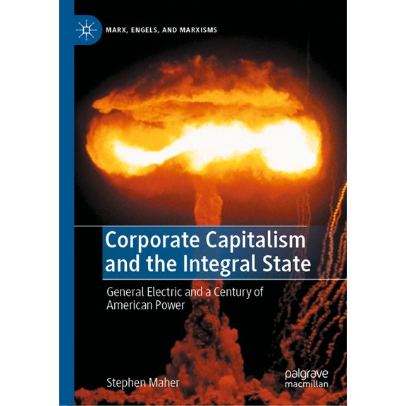 Marx, Engels, and Marxisms Corporate Capitalism and the Integral State: General Electric and a Century of American Power, (Hardcover)