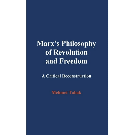 Marx's Philosophy of Revolution and Freedom: A Critical Reconstruction, (Hardcover)