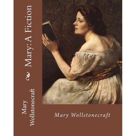 Mary: A Fiction, By: Mary Wollstonecraft: Mary Wollstonecraft ( 27 April 1759 - 10 September 1797) Was an English Writer, Ph