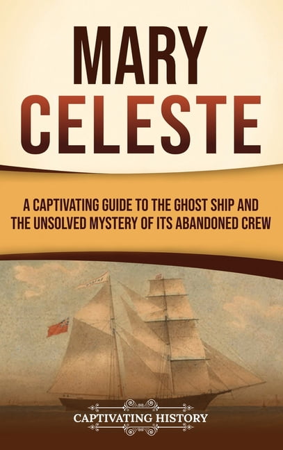 Mary Celeste: A Captivating Guide to the Ghost Ship and the Unsolved Mystery of Its Abandoned ...
