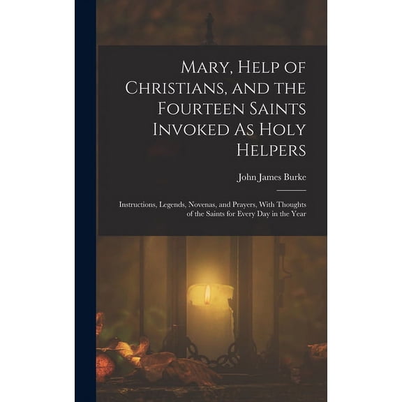 Mary, Help of Christians, and the Fourteen Saints Invoked As Holy Helpers: Instructions, Legends, Novenas, and Prayers, , (Hardcover)