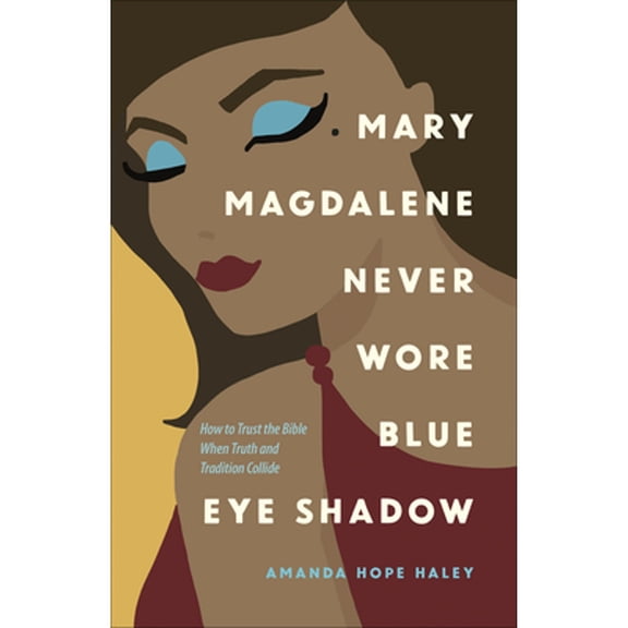 Pre-Owned Mary Magdalene Never Wore Blue Eye Shadow: How to Trust the Bible When Truth and Tradition Collide (Paperback) 0736975128 9780736975124