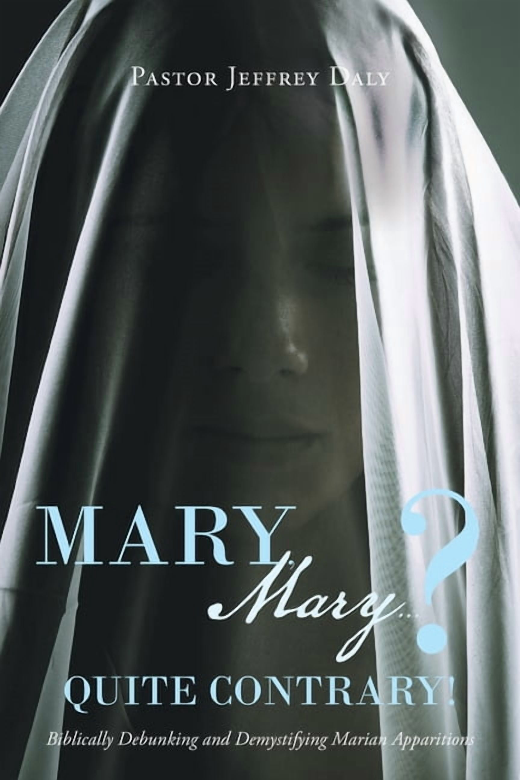 Mary, Mary?...Quite Contrary!: Biblically Debunking and Demystifying Marian Apparitions, (Paperback)