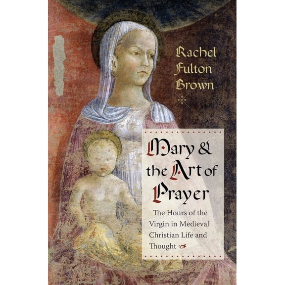 Mary and the Art of Prayer: The Hours of the Virgin in Medieval Christian Life and Thought, (Hardcover)