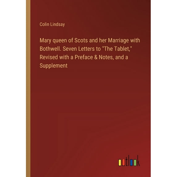 Mary queen of Scots and her Marriage with Bothwell. Seven Letters to "The Tablet," Revised with a Preface & Notes, and a Supplement (Paperback)
