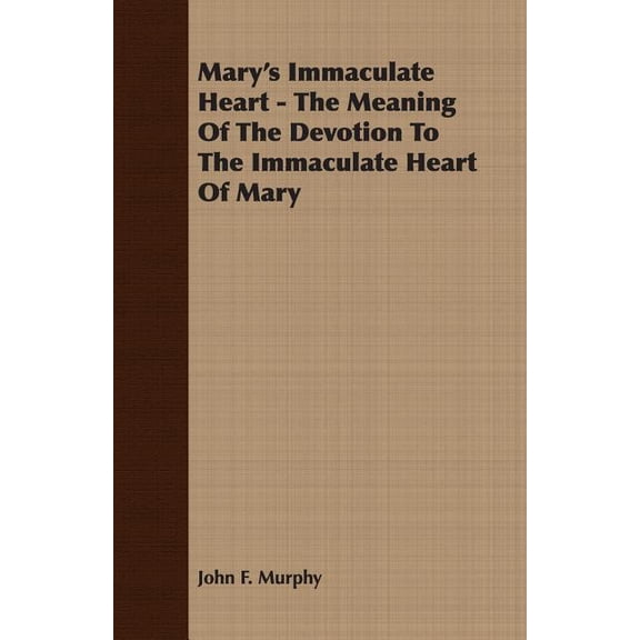 Mary's Immaculate Heart : The Meaning of the Devotion to the Immaculate Heart of Mary