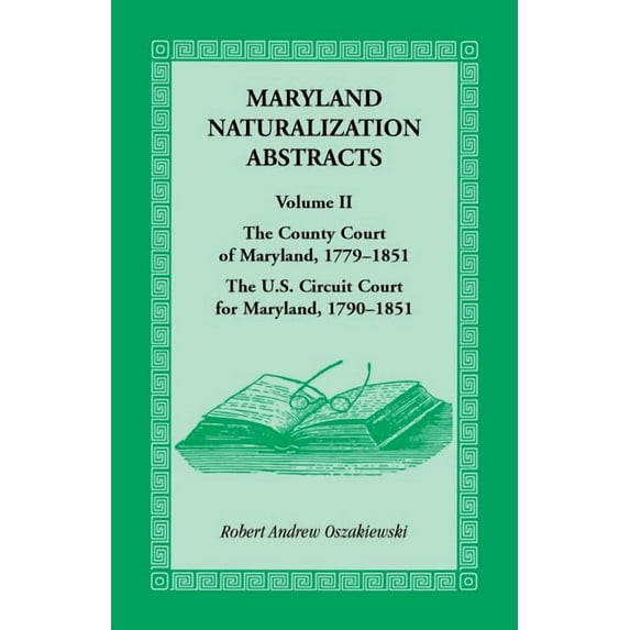 Maryland Naturalization Abstracts, Volume 2: The County Court of Maryland 1779-1851, The US Circuit Court for Maryland 1790-1851 (Paperback)
