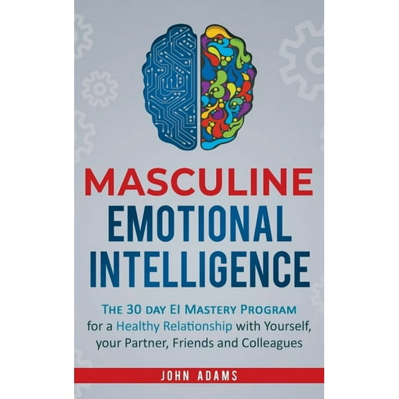 Masculine Emotional Intelligence: The 30 Day EI Mastery Program for a Healthy Relationship with Yourself, Your Partner, , (Hardcover)