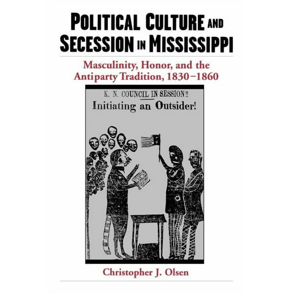 Masculinity, Honor, and the Antiparty Tr Political Culture and Secession in Mississippi: Masculinity, Honor, and the Antiparty Tradition, 1830-1860, (Paperback)