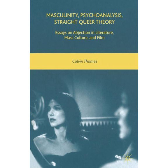Masculinity, Psychoanalysis, Straight Queer Theory: Essays on Abjection in Literature, Mass Culture, and Film, (Paperback)