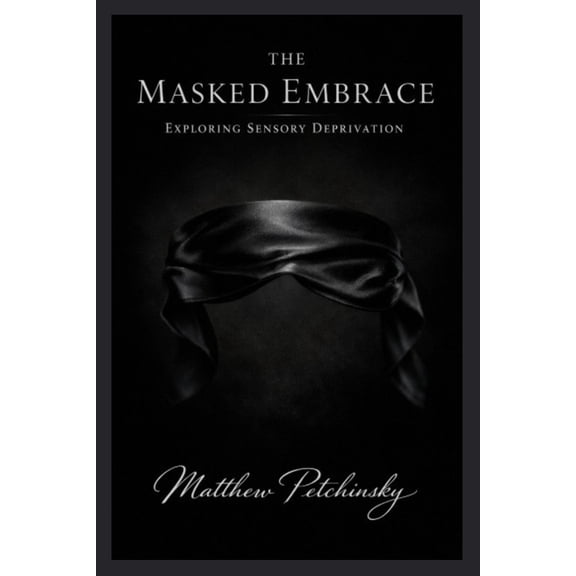 The Masked Embrace: Exploring Sensory Deprivation, (Paperback)