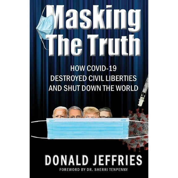 Masking the Truth: How Covid-19 Destroyed Civil Liberties and Shut Down the World, (Paperback)