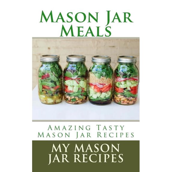 Mason Jar Meals on the Go: Mason Jar Meals: Amazing Tasty Mason Jar Recipes (Paperback)