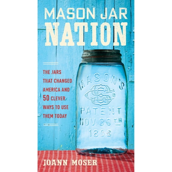 Pre-Owned Mason Jar Nation: The Jars That Changed America and 50 Clever Ways to Use Them Today (Paperback) 1591866529 9781591866527