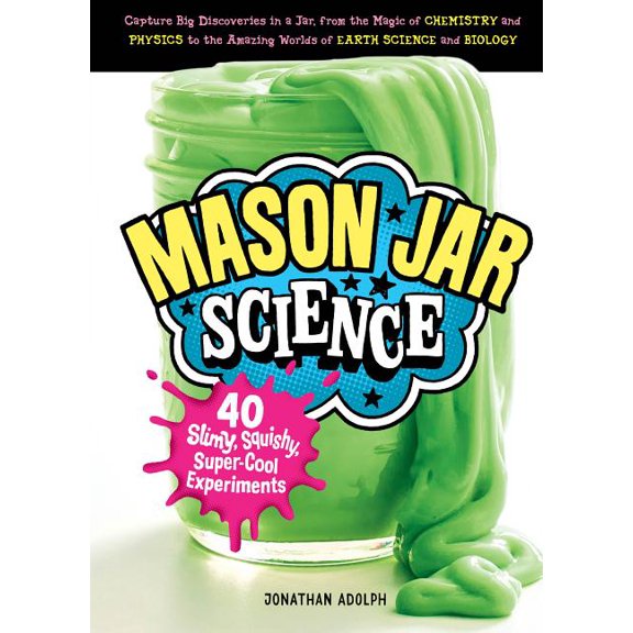 Mason Jar Science: 40 Slimy, Squishy, Super-Cool Experiments; Capture Big Discoveries in a Jar, from the Magic of Chemis, (Hardcover)