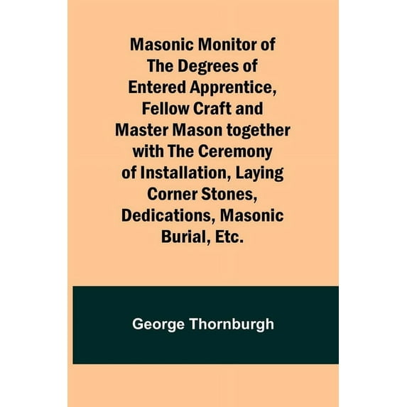 Masonic Monitor of the Degrees of Entered Apprentice, Fellow Craft and Master Mason together with the Ceremony of Instal, (Paperback)
