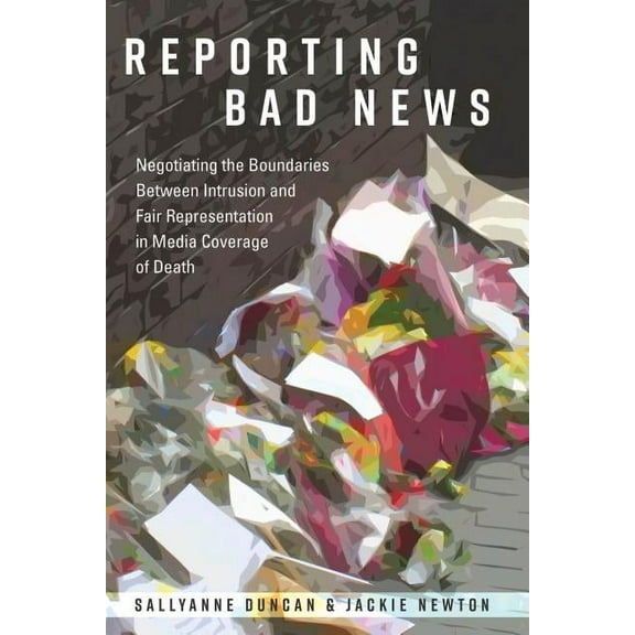 Mass Communication and Journalism: Reporting Bad News: Negotiating the Boundaries Between Intrusion and Fair Representation in Media Coverage of Death (Paperback)