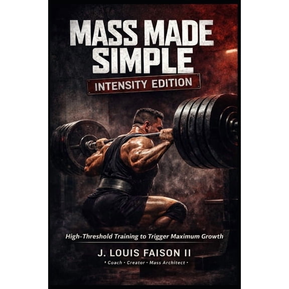 Mass Made Simple: The Complete Growth Tr Mass Made Simple: INTENSITY EDITION: High-Threshold Training to Trigger Maximum Growth, Book 3, (Paperback)