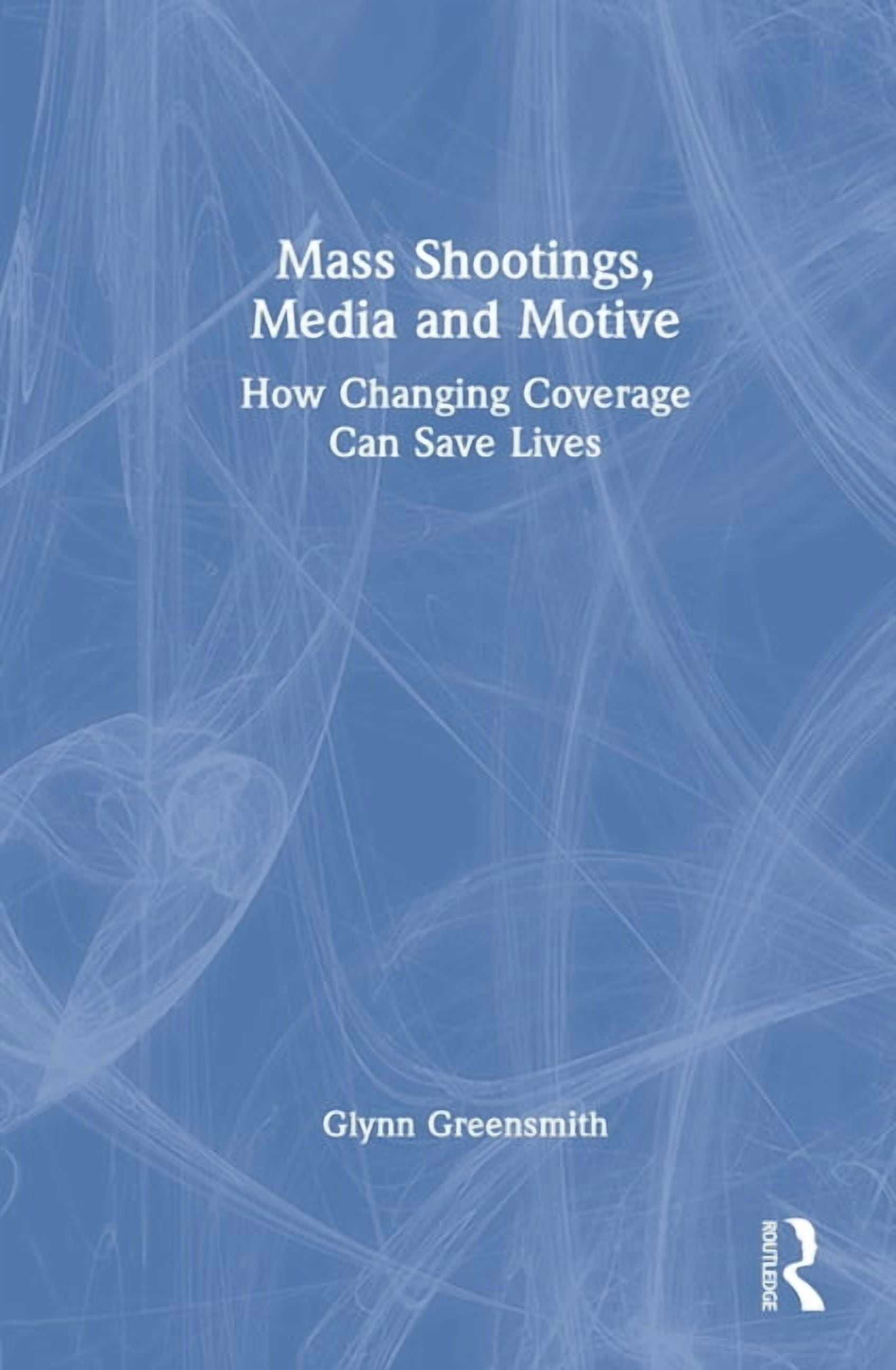 Mass Shootings, Media and Motive: How Changing Coverage Can Save Lives, (Hardcover)
