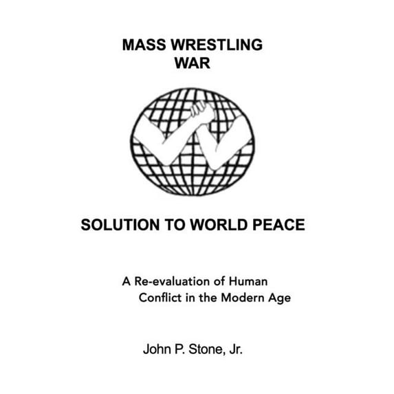 Mass Wrestling War Solution To World Peace: A Re-evaluation of Human Conflict in the Modern Age (Paperback)