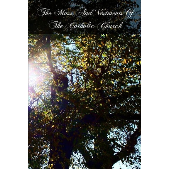 Mass and Vestments of the Catholic Church : Liturgical, Doctrinal, Historical, and Archeological