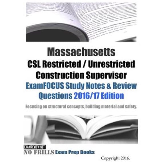 Massachusetts CSL Restricted / Unrestricted Construction Supervisor ExamFOCUS Study Notes & Review Questions 2016/17 Edition: Focusing on structural concepts, building material and safety (Paperback)