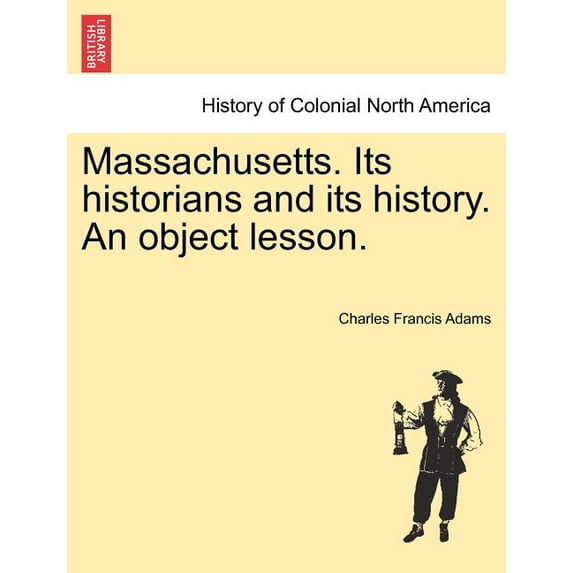 Massachusetts. Its Historians and Its History. an Object Lesson. (Paperback)