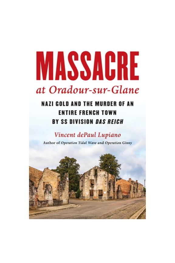 Pre-Owned Massacre at Oradour-Sur-Glane: Nazi Gold and the Murder of an Entire French Town by SS Division Das (Hardcover) by Vincent Depaul Lupiano