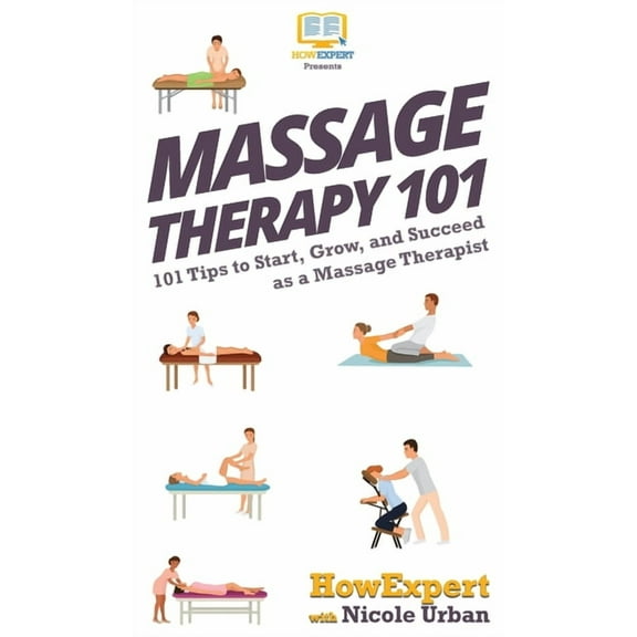 Massage Therapy 101: 101 Tips to Start, Grow, and Succeed as a Massage Therapist, (Hardcover)