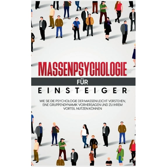 Massenpsychologie für Einsteiger: Wie Sie die Psychologie der Massen leicht verstehen, eine Gruppendynamik vorhersagen u, (Paperback)