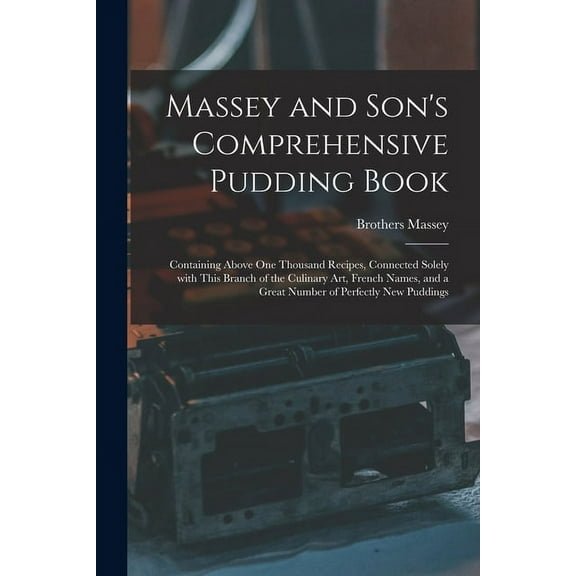 Massey and Son's Comprehensive Pudding Book: Containing Above One Thousand Recipes, Connected Solely With This Branch of, (Paperback)