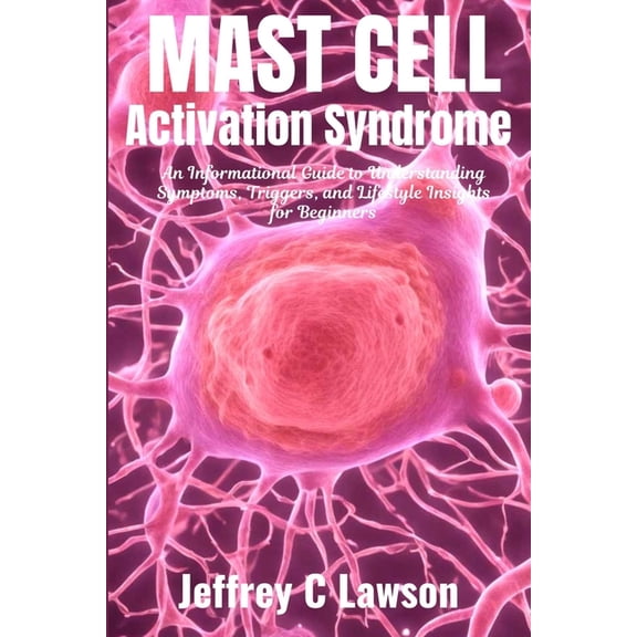 Mast Cell Activation Syndrome: A Comprehensive Beginners Guide to Understanding and Managing MCAS: Symptoms, Diagnosis, , (Paperback)
