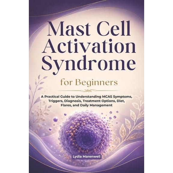 Mast Cell Activation Syndrome for Beginners: A Practical Guide to Understanding MCAS Symptoms, Triggers, Diagnosis, Trea, (Paperback)