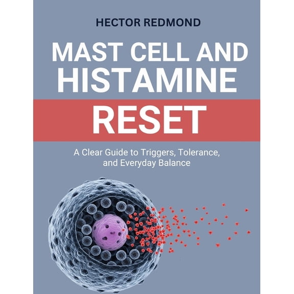 Mast Cell and Histamine Reset: A Clear Guide to Triggers, Tolerance, and Everyday Balance, (Paperback)