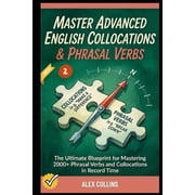 Master Advanced English Collocations & Phrasal Verbs The Ultimate Blueprint for Mastering 2000+ Phrasal Verbs and C, Paperback