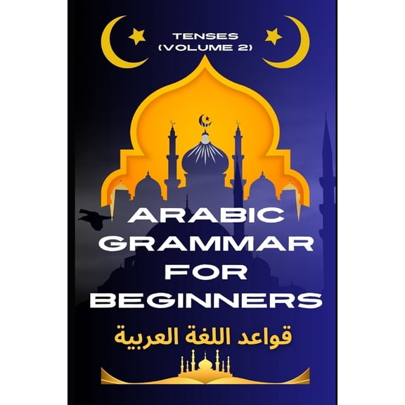 Master Arabic with the Comprehensive 7-B Arabic Grammar for Beginners 2: Tenses: Learn the Grammar You Need for Everyday Conversations in Arabic, Book 5, (Paperback)