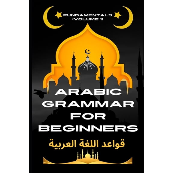 Master Arabic with the Comprehensive 7-B Arabic Grammar for Beginners Fundamentals (Volume 1): The Ultimate Beginner's Guide to Fluency, Book 7, (Paperback)