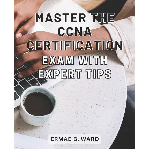 Master the CCNA Certification Exam with Expert Tips: Unlock Your Potential in Networking and Achieve CCNA Certification , (Paperback)