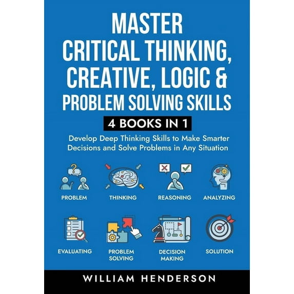 Master Critical Thinking, Creative, Logic & Problem Solving Skills (4 Books in 1): Develop Deep Thinking Skills to Make , (Paperback)