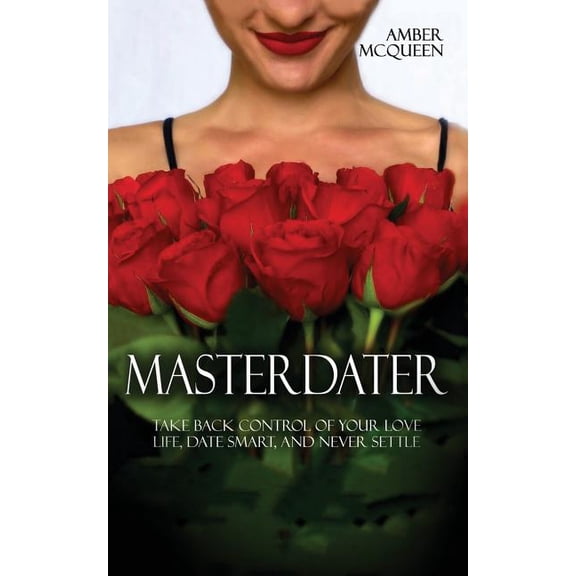 Master Dater: Take Back Control of Your Love Life, Date Smart, and Never Settle Paperback 1540665690 9781540665690 Amber McQueen