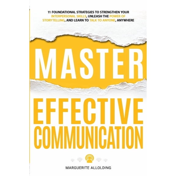 Master Effective Communication: 11 Foundational Strategies to Strengthen Your Interpersonal Skills, Unleash the Power of, (Paperback)