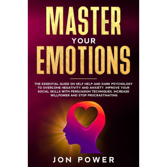 Master Your Emotions: The Essential Guide on Self Help and Dark Psychology to Overcome Negativity and Anxiety. Improve Your Social Skills with Persuasion Techniques and Stop Procrastinating (Paperback