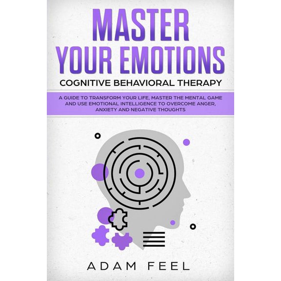 Master Your Emotions: A Guide to Transform Your Life, Master the Mental Game and Use Emotional Intelligence to Overcome Anger, Anxiety and Negative Thoughts Cognitive Behavioral Therapy Paperback
