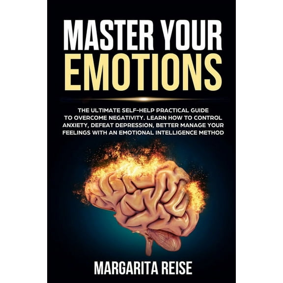 Master Your Emotions: The Ultimate Self-help Practical Guide to Overcome Negativity Learn How to Control Anxiety Defeat Depression and Better Manage Your Feelings With a Emotional Intellig 1086007700