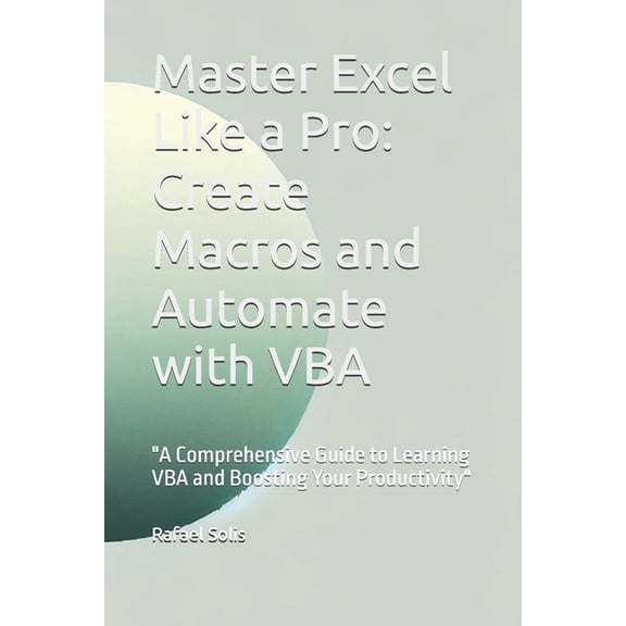 Master Excel Like a Pro: Create Macros and Automate with VBA: "A Comprehensive Guide to Learning VBA and Boosting Y, (Paperback)