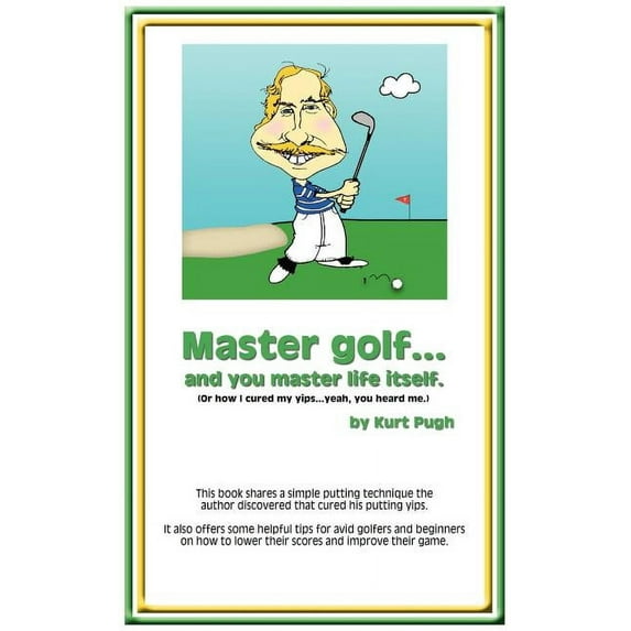 Master Golf...and You Master Life Itself : Or How I Cured My Yips...yeah, You Heard Me