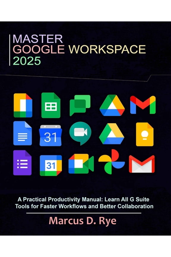 Master Google Workspace 2025: A Practical Productivity Manual: Learn All G Suite Tools for Faster Workflows and Better C, (Paperback)