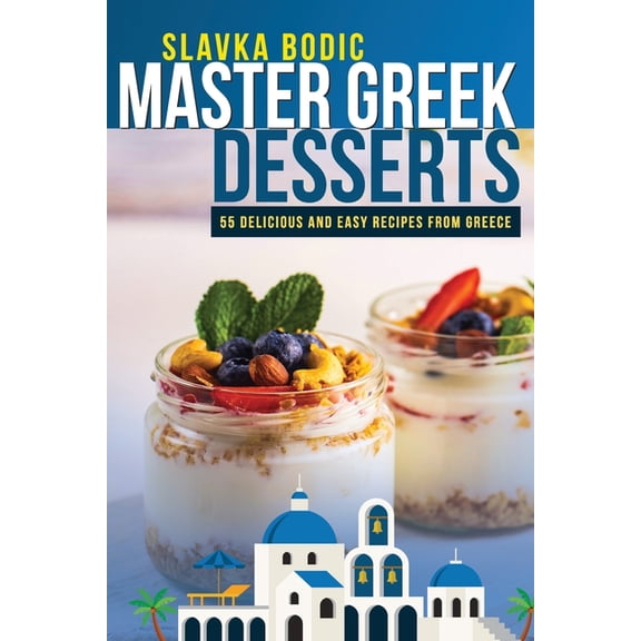 Balkan Food Master Greek Desserts: 55 delicious and easy recipes from Greece, Book 8, (Paperback)