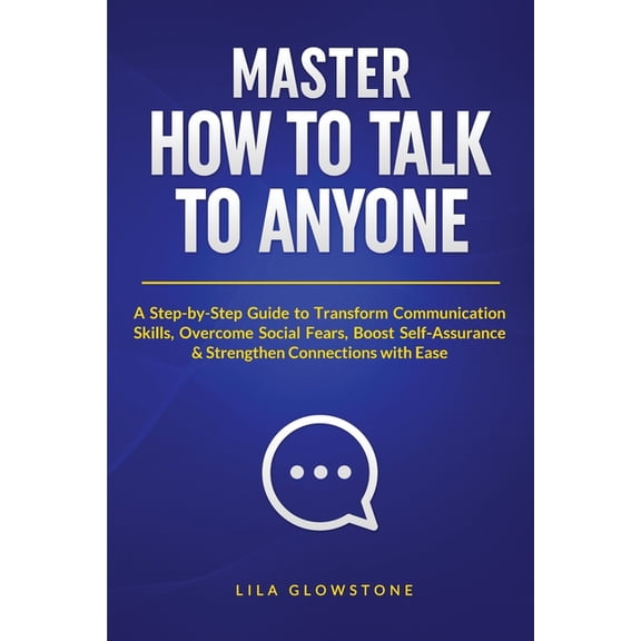 Master How To Talk To Anyone: A Step-by-Step Guide to Transform Communication Skills, Overcome Social Fears, Boost Self-, (Paperback)